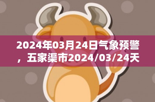 2024年03月24日气象预警，五家渠市2024/03/24天气预报 大部晴
