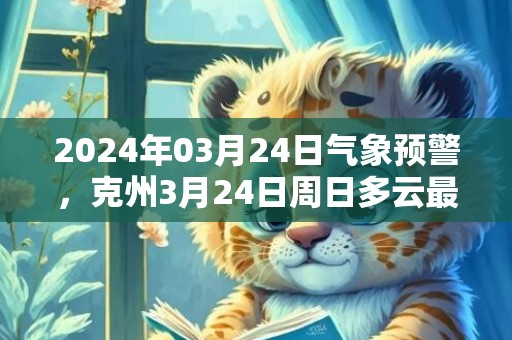 2024年03月24日气象预警，克州3月24日周日多云最高气温18度