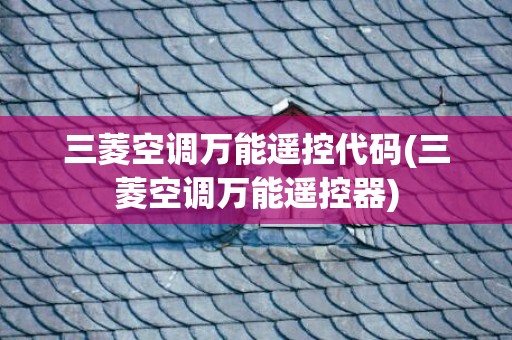 三菱空调万能遥控代码(三菱空调万能遥控器)