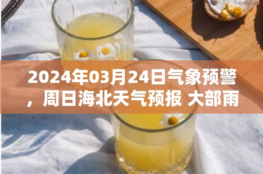 2024年03月24日气象预警，周日海北天气预报 大部雨夹雪转晴