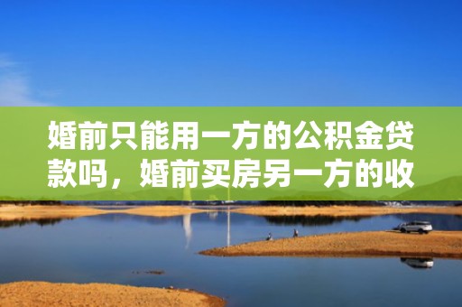 婚前只能用一方的公积金贷款吗，婚前买房另一方的收入证明可以用吗