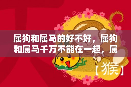 属狗和属马的好不好，属狗和属马千万不能在一起，属狗与属马婚配如何