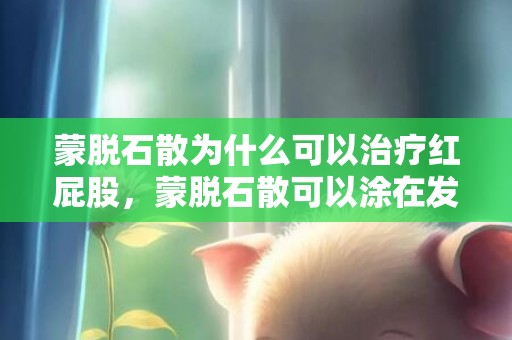 蒙脱石散为什么可以治疗红屁股，蒙脱石散可以涂在发红的肛周吗