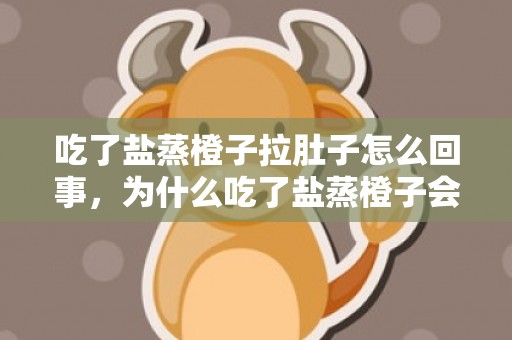 吃了盐蒸橙子拉肚子怎么回事，为什么吃了盐蒸橙子会拉肚子