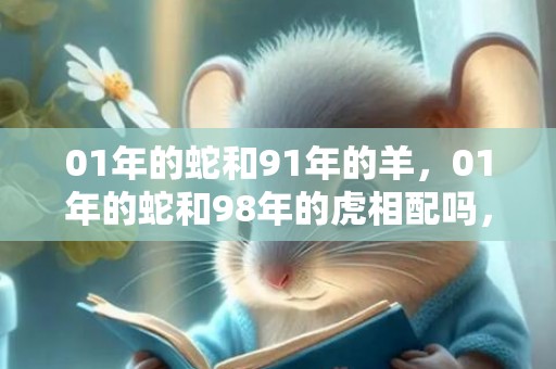 01年的蛇和91年的羊，01年的蛇和98年的虎相配吗，属蛇和属虎的结婚好吗