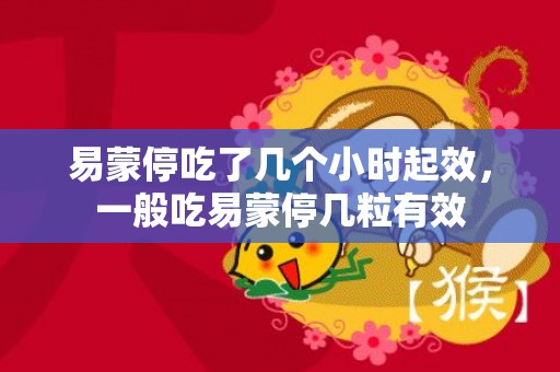 易蒙停吃了几个小时起效，一般吃易蒙停几粒有效