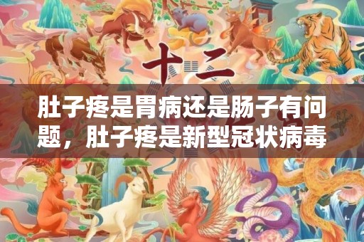 肚子疼是胃病还是肠子有问题，肚子疼是新型冠状病毒的症状吗