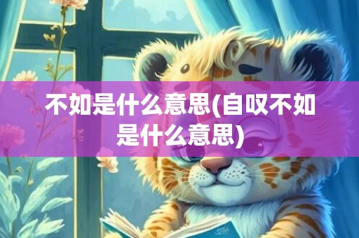 不如是什么意思(自叹不如是什么意思)