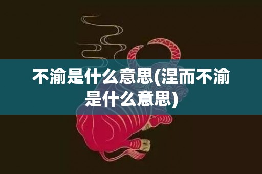 不渝是什么意思(涅而不渝是什么意思)