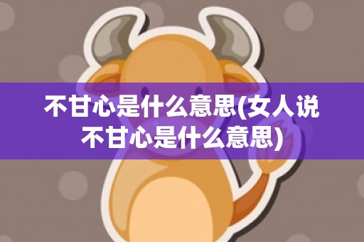 不甘心是什么意思(女人说不甘心是什么意思)