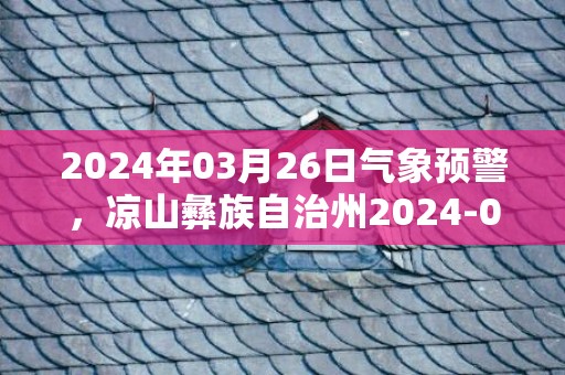 2024年03月26日气象预警，凉山彝族自治州2024-03-26周二天气预报 大部多云转晴
