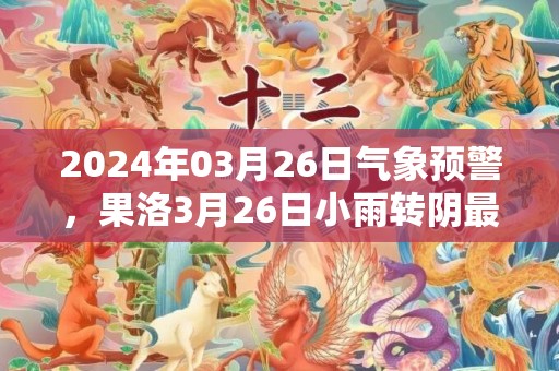 2024年03月26日气象预警，果洛3月26日小雨转阴最高气温6℃