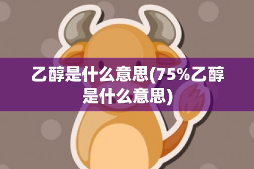 乙醇是什么意思(75%乙醇是什么意思)