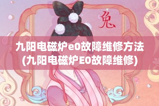 九阳电磁炉e0故障维修方法(九阳电磁炉E0故障维修)