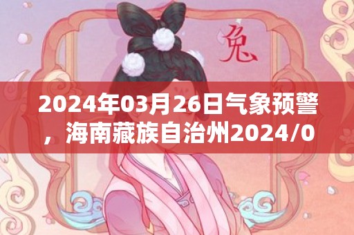 2024年03月26日气象预警，海南藏族自治州2024/03/26周二天气预报 大部阴转多云