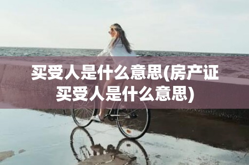 买受人是什么意思(房产证买受人是什么意思)