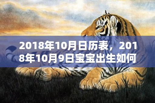 2018年10月日历表，2018年10月9日宝宝出生如何起个好名字？五行起名该怎么取？