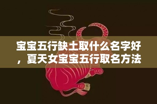 宝宝五行缺土取什么名字好，夏天女宝宝五行取名方法，女宝宝五行名字推荐