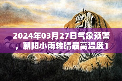 2024年03月27日气象预警，朝阳小雨转晴最高温度19度