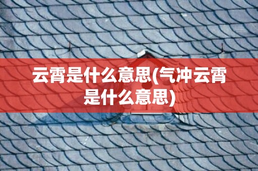 云霄是什么意思(气冲云霄是什么意思)