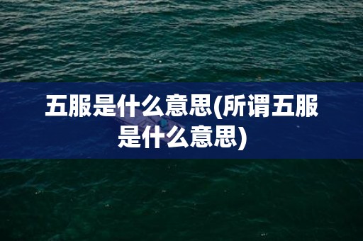 五服是什么意思(所谓五服是什么意思)