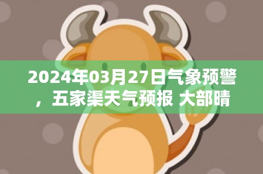 2024年03月27日气象预警，五家渠天气预报 大部晴
