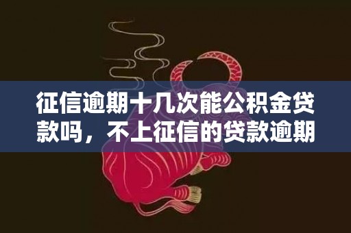 征信逾期十几次能公积金贷款吗，不上征信的贷款逾期影响买房吗