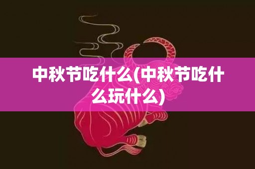 中秋节吃什么(中秋节吃什么玩什么)