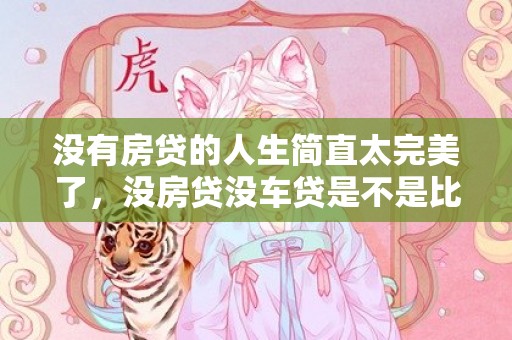 没有房贷的人生简直太完美了，没房贷没车贷是不是比较幸福