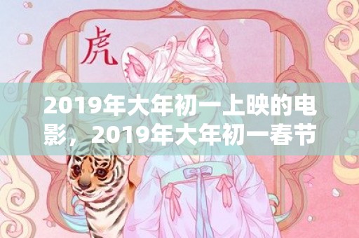 2019年大年初一上映的电影，2019年大年初一春节出生的女孩五行缺土名字起名