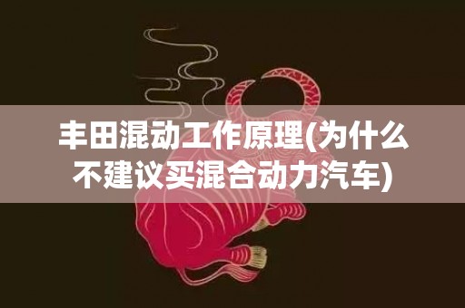 丰田混动工作原理(为什么不建议买混合动力汽车)