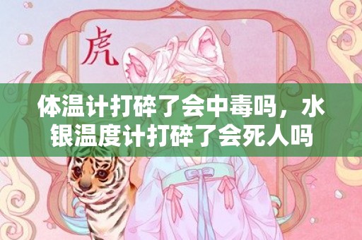 体温计打碎了会中毒吗，水银温度计打碎了会死人吗