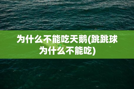 为什么不能吃天鹅(跳跳球为什么不能吃)