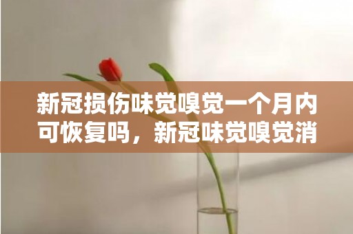 新冠损伤味觉嗅觉一个月内可恢复吗，新冠味觉嗅觉消失怎么治疗