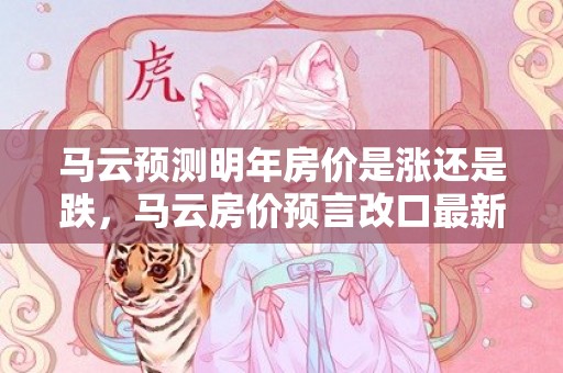 马云预测明年房价是涨还是跌，马云房价预言改口最新消息