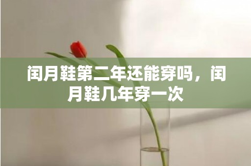 闰月鞋第二年还能穿吗，闰月鞋几年穿一次