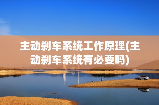 主动刹车系统工作原理(主动刹车系统有必要吗)