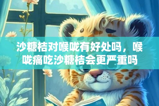 沙糖桔对喉咙有好处吗，喉咙痛吃沙糖桔会更严重吗