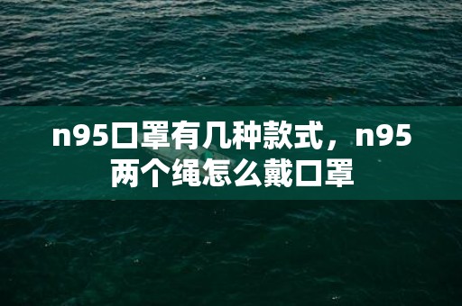 n95口罩有几种款式，n95两个绳怎么戴口罩