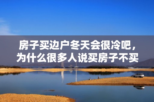 房子买边户冬天会很冷吧，为什么很多人说买房子不买边户
