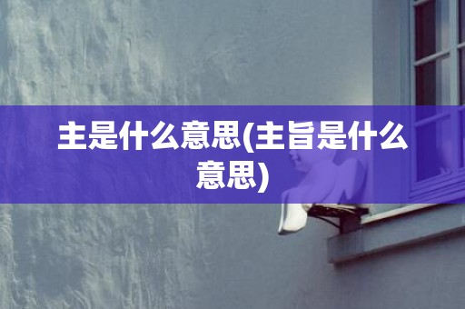 主是什么意思(主旨是什么意思)