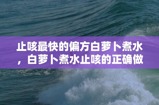 止咳最快的偏方白萝卜煮水，白萝卜煮水止咳的正确做法