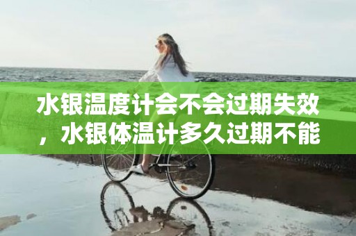 水银温度计会不会过期失效，水银体温计多久过期不能用