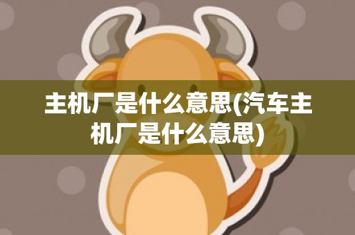 主机厂是什么意思(汽车主机厂是什么意思)