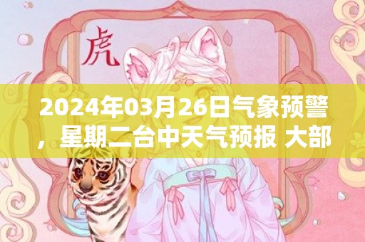 2024年03月26日气象预警，星期二台中天气预报 大部多云