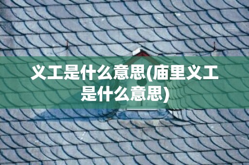 义工是什么意思(庙里义工是什么意思)