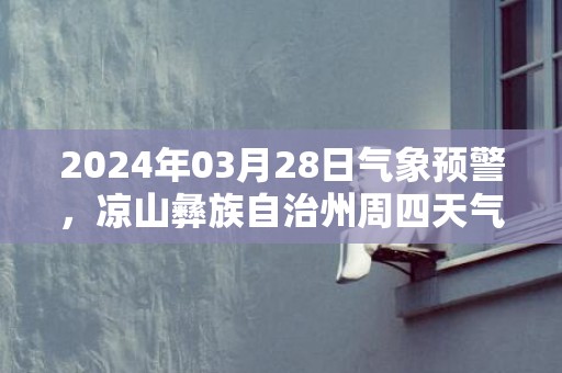 2024年03月28日气象预警，凉山彝族自治州周四天气预报 大部多云