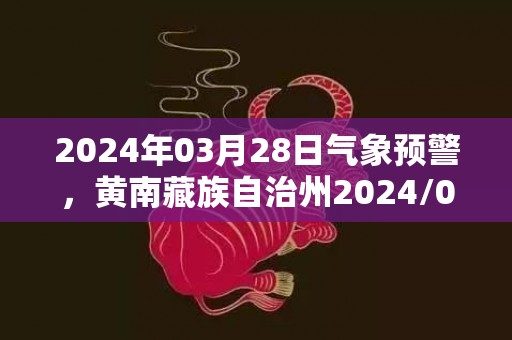 2024年03月28日气象预警，黄南藏族自治州2024/03/28晴最高气温17℃