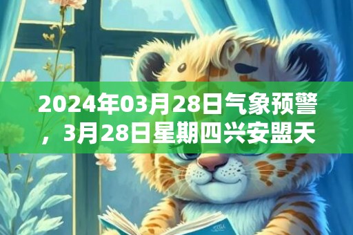 2024年03月28日气象预警，3月28日星期四兴安盟天气预报 大部扬沙转晴