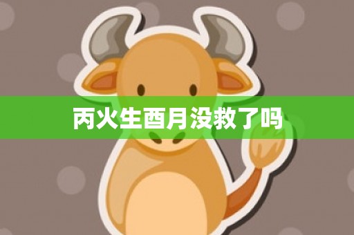 丙火生酉月没救了吗